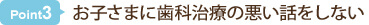 お子さまに歯科治療の悪い話をしない