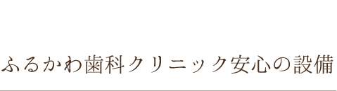 ふるかわ歯科クリニック安心の設備