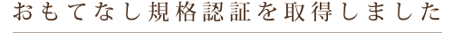 おもてなし規格認証を取得しました