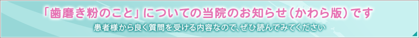 「歯磨き粉のこと」についての当院のお知らせ（かわら版）です患者様から良く質問を受ける内容なので、ぜひ読んでみてください